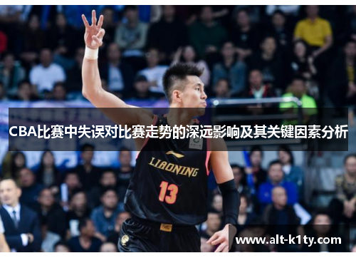 CBA比赛中失误对比赛走势的深远影响及其关键因素分析
