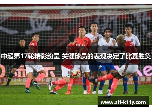 中超第17轮精彩纷呈 关键球员的表现决定了比赛胜负