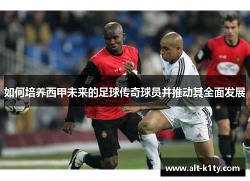 如何培养西甲未来的足球传奇球员并推动其全面发展
