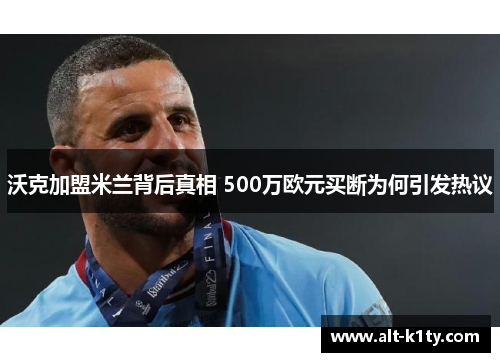 沃克加盟米兰背后真相 500万欧元买断为何引发热议