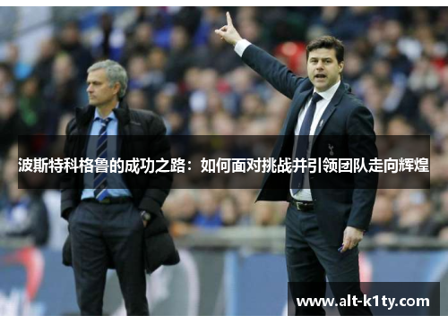 波斯特科格鲁的成功之路：如何面对挑战并引领团队走向辉煌