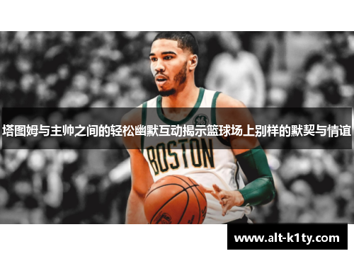 塔图姆与主帅之间的轻松幽默互动揭示篮球场上别样的默契与情谊