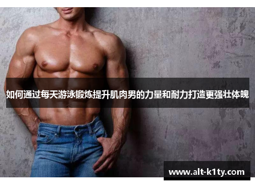 如何通过每天游泳锻炼提升肌肉男的力量和耐力打造更强壮体魄