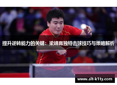 提升逆转能力的关键：梁靖崑独特击球技巧与策略解析