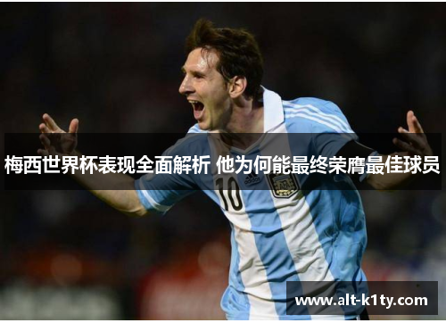 梅西世界杯表现全面解析 他为何能最终荣膺最佳球员