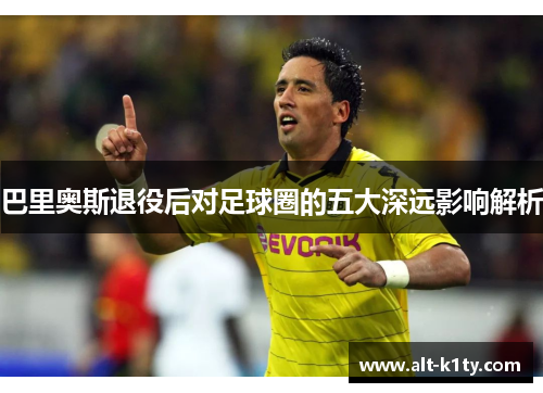 巴里奥斯退役后对足球圈的五大深远影响解析