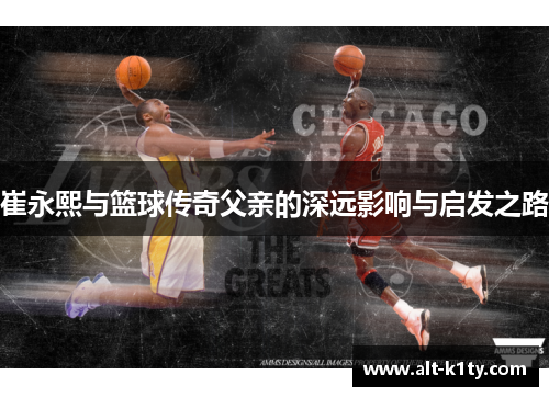 崔永熙与篮球传奇父亲的深远影响与启发之路