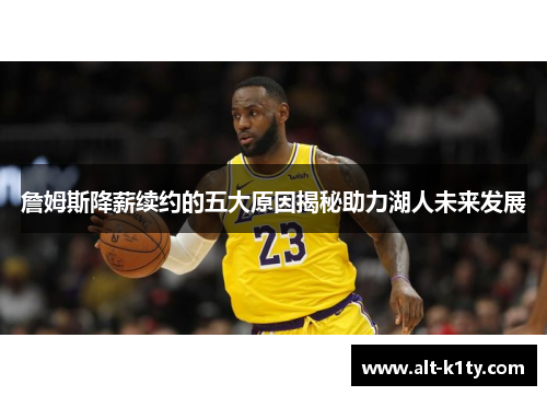 詹姆斯降薪续约的五大原因揭秘助力湖人未来发展