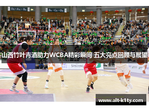 山西竹叶青酒助力WCBA精彩瞬间 五大亮点回顾与展望