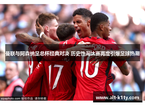 曼联与阿森纳足总杯经典对决 历史性淘汰赛再度引爆足球热潮