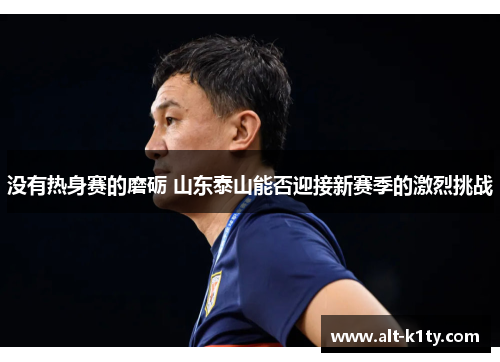 没有热身赛的磨砺 山东泰山能否迎接新赛季的激烈挑战