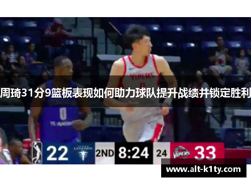 周琦31分9篮板表现如何助力球队提升战绩并锁定胜利