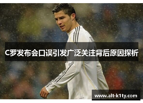 C罗发布会口误引发广泛关注背后原因探析
