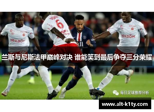 兰斯与尼斯法甲巅峰对决 谁能笑到最后争夺三分荣耀