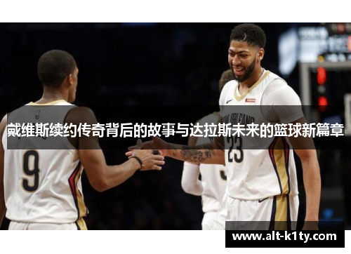 戴维斯续约传奇背后的故事与达拉斯未来的篮球新篇章