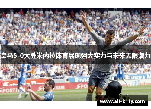 皇马5-0大胜米内拉体育展现强大实力与未来无限潜力