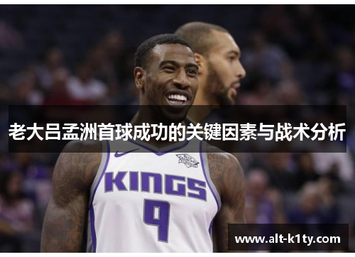 老大吕孟洲首球成功的关键因素与战术分析