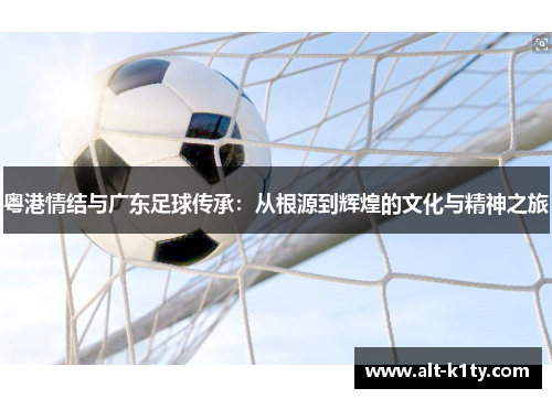 粤港情结与广东足球传承：从根源到辉煌的文化与精神之旅