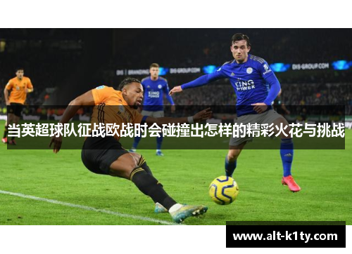 当英超球队征战欧战时会碰撞出怎样的精彩火花与挑战