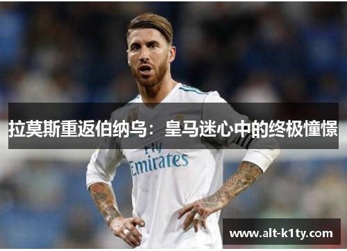 拉莫斯重返伯纳乌：皇马迷心中的终极憧憬