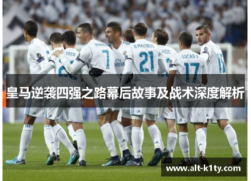 皇马逆袭四强之路幕后故事及战术深度解析