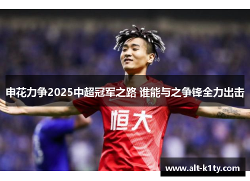 申花力争2025中超冠军之路 谁能与之争锋全力出击