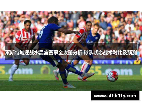 莱斯特城迎战水晶宫赛事全攻略分析 球队状态战术对比及预测
