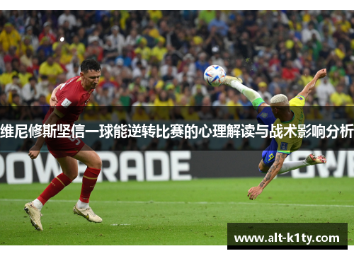 维尼修斯坚信一球能逆转比赛的心理解读与战术影响分析