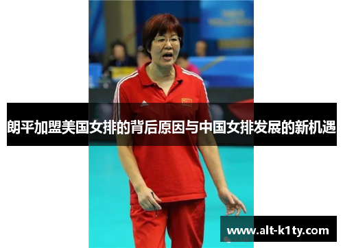 朗平加盟美国女排的背后原因与中国女排发展的新机遇