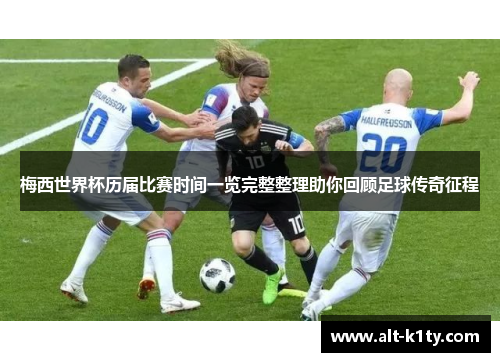 梅西世界杯历届比赛时间一览完整整理助你回顾足球传奇征程