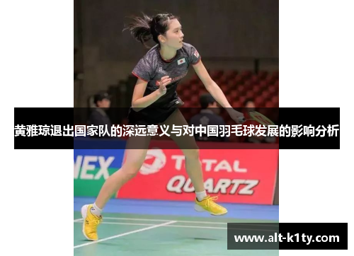 黄雅琼退出国家队的深远意义与对中国羽毛球发展的影响分析