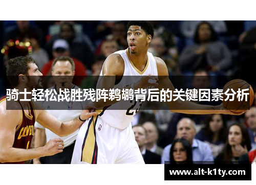 骑士轻松战胜残阵鹈鹕背后的关键因素分析