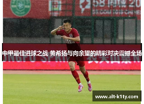 中甲最佳进球之战 黄希扬与向余望的精彩对决震撼全场