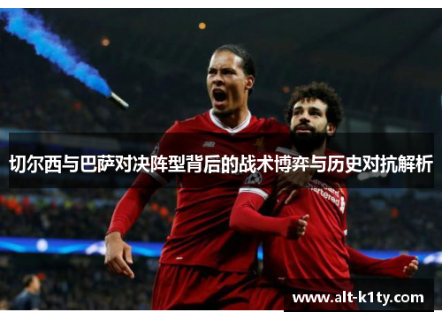 切尔西与巴萨对决阵型背后的战术博弈与历史对抗解析