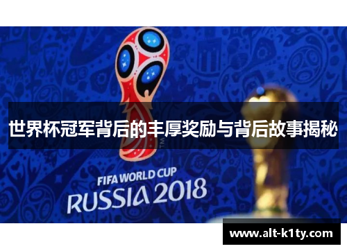 世界杯冠军背后的丰厚奖励与背后故事揭秘