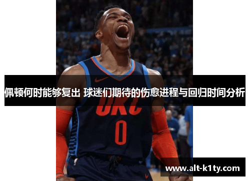 佩顿何时能够复出 球迷们期待的伤愈进程与回归时间分析