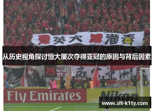 从历史视角探讨恒大屡次夺得亚冠的原因与背后因素