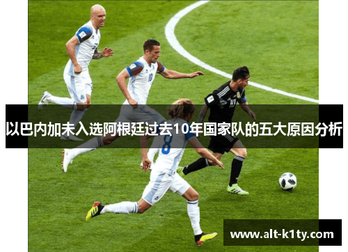 以巴内加未入选阿根廷过去10年国家队的五大原因分析