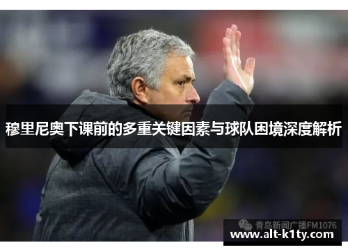 穆里尼奥下课前的多重关键因素与球队困境深度解析