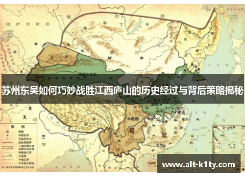 苏州东吴如何巧妙战胜江西庐山的历史经过与背后策略揭秘
