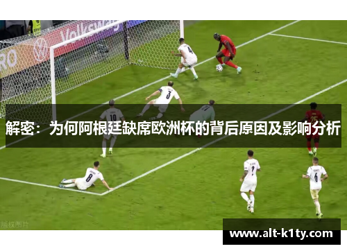 解密：为何阿根廷缺席欧洲杯的背后原因及影响分析