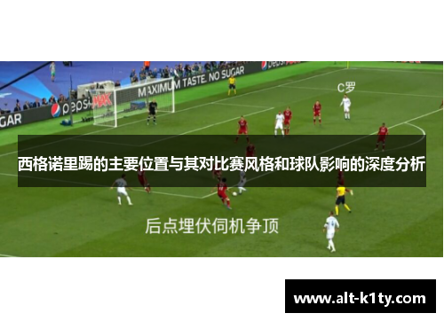 西格诺里踢的主要位置与其对比赛风格和球队影响的深度分析