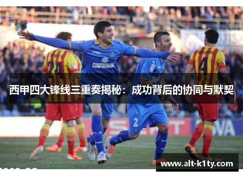 西甲四大锋线三重奏揭秘：成功背后的协同与默契